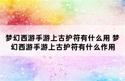 梦幻西游手游上古护符有什么用 梦幻西游手游上古护符有什么作用